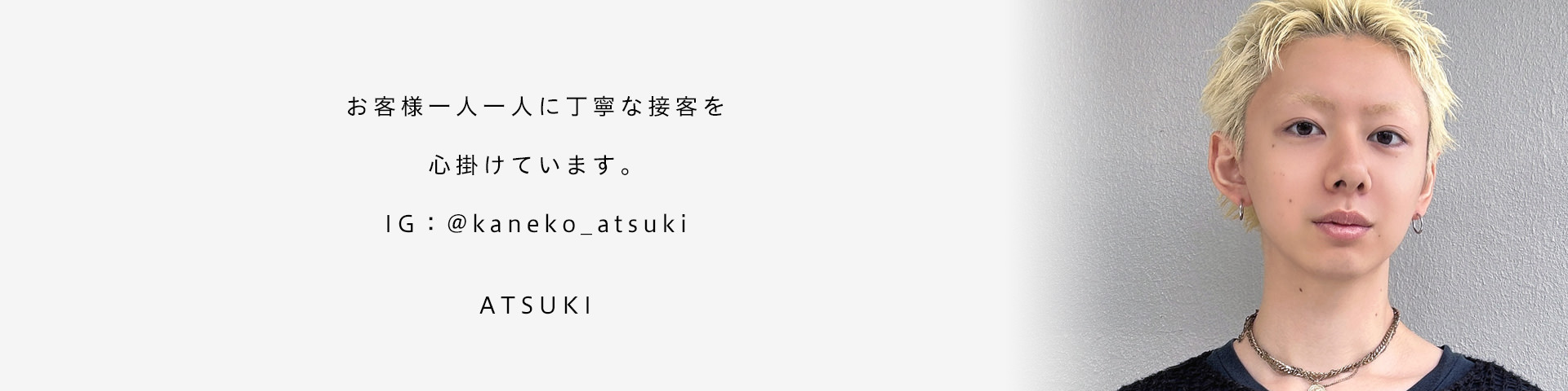 お客様一人一人に丁寧な接客を心掛けています。IG：＠kaneko_atsuki